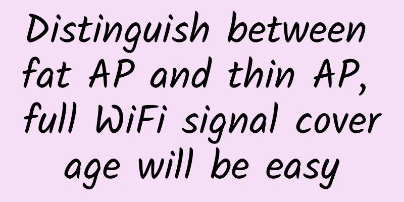 Distinguish between fat AP and thin AP, full WiFi signal coverage will be easy