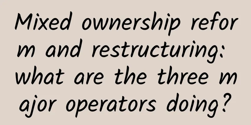 Mixed ownership reform and restructuring: what are the three major operators doing?