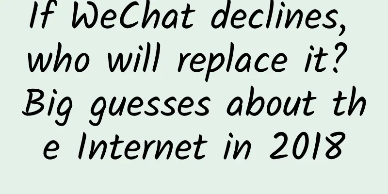 If WeChat declines, who will replace it? Big guesses about the Internet in 2018