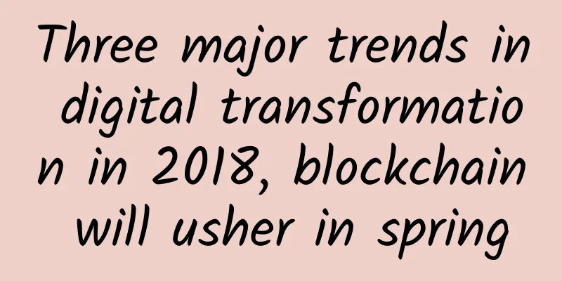 Three major trends in digital transformation in 2018, blockchain will usher in spring