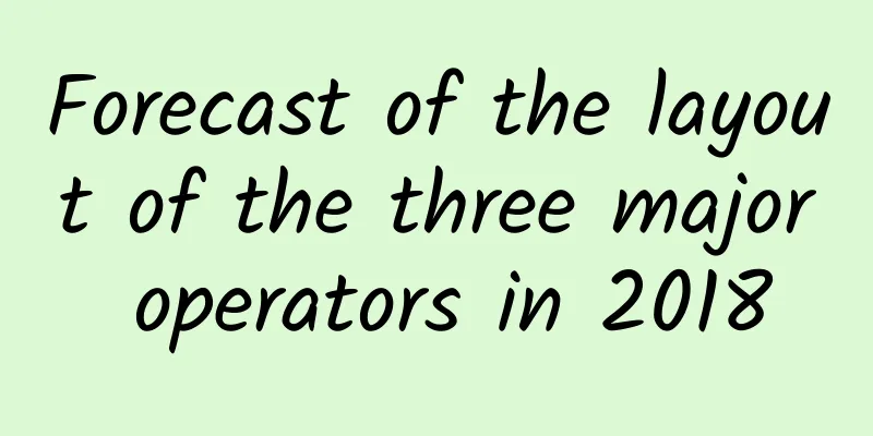 Forecast of the layout of the three major operators in 2018