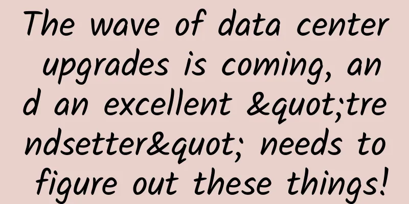 The wave of data center upgrades is coming, and an excellent "trendsetter" needs to figure out these things!