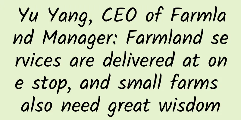 Yu Yang, CEO of Farmland Manager: Farmland services are delivered at one stop, and small farms also need great wisdom