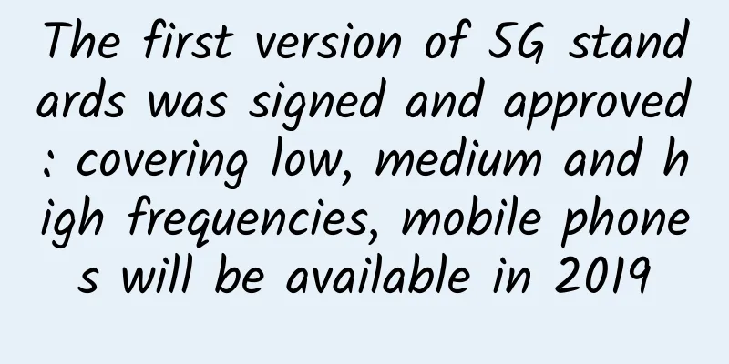The first version of 5G standards was signed and approved: covering low, medium and high frequencies, mobile phones will be available in 2019