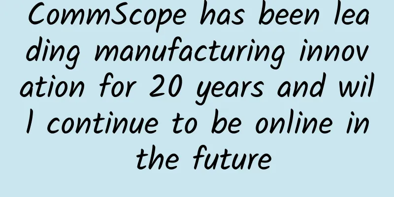 CommScope has been leading manufacturing innovation for 20 years and will continue to be online in the future