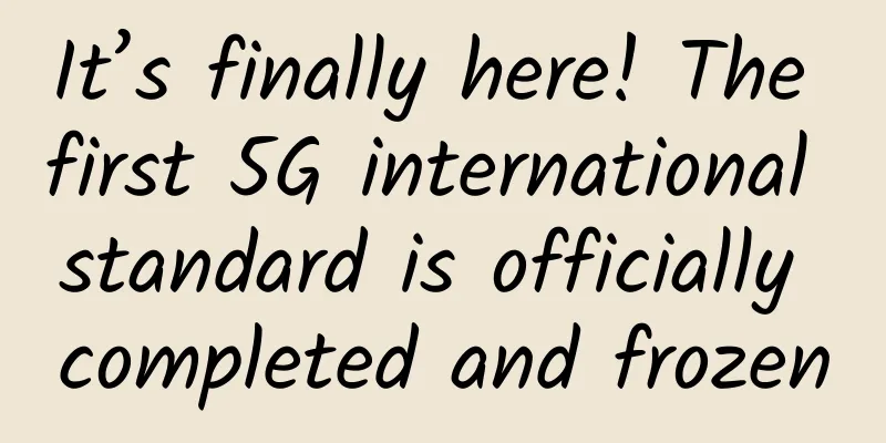 It’s finally here! The first 5G international standard is officially completed and frozen