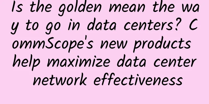 Is the golden mean the way to go in data centers? CommScope's new products help maximize data center network effectiveness