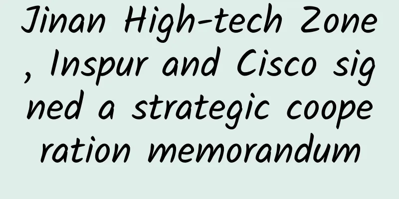 Jinan High-tech Zone, Inspur and Cisco signed a strategic cooperation memorandum