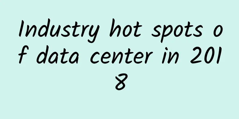 Industry hot spots of data center in 2018