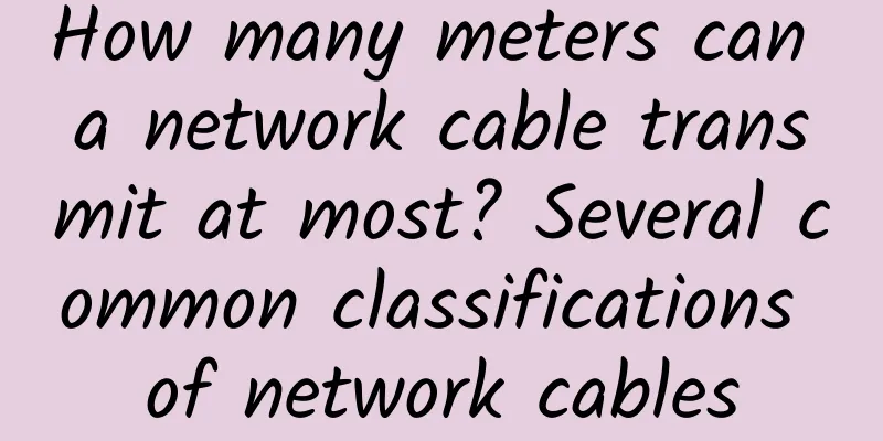 How many meters can a network cable transmit at most? Several common classifications of network cables