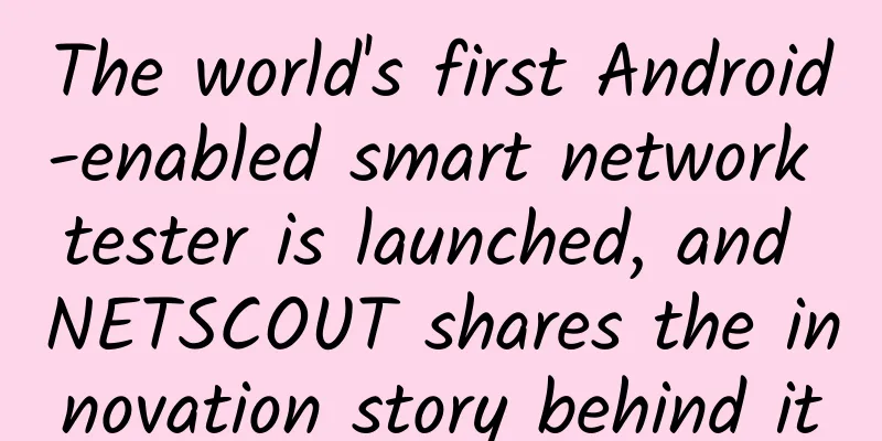 The world's first Android-enabled smart network tester is launched, and NETSCOUT shares the innovation story behind it