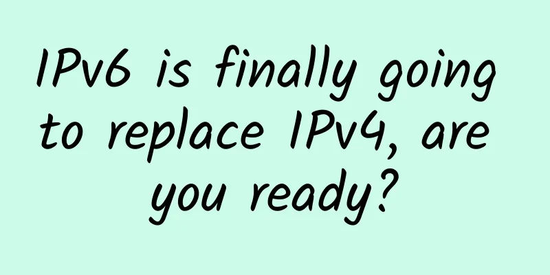 IPv6 is finally going to replace IPv4, are you ready?