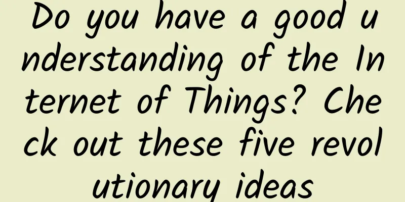 Do you have a good understanding of the Internet of Things? Check out these five revolutionary ideas