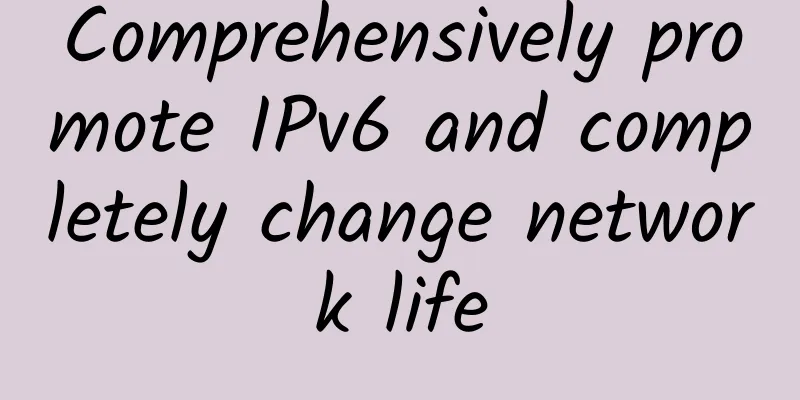 Comprehensively promote IPv6 and completely change network life
