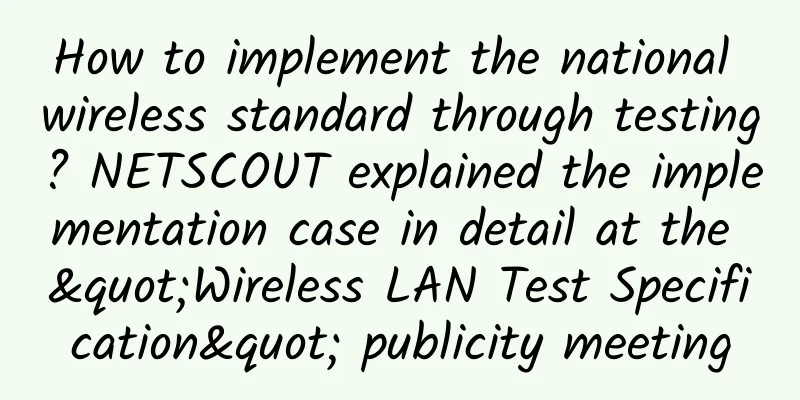 How to implement the national wireless standard through testing? NETSCOUT explained the implementation case in detail at the "Wireless LAN Test Specification" publicity meeting