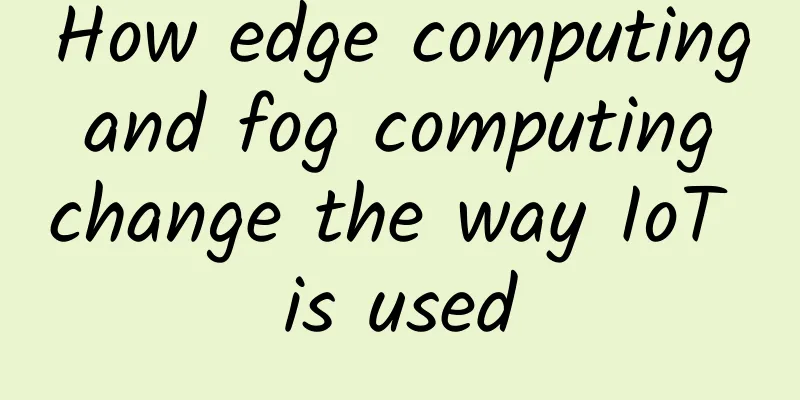How edge computing and fog computing change the way IoT is used