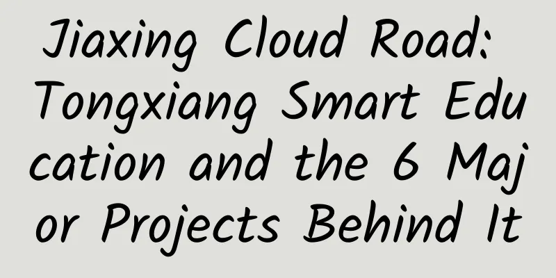Jiaxing Cloud Road: Tongxiang Smart Education and the 6 Major Projects Behind It