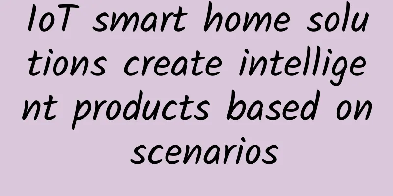 IoT smart home solutions create intelligent products based on scenarios