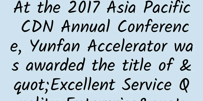 At the 2017 Asia Pacific CDN Annual Conference, Yunfan Accelerator was awarded the title of "Excellent Service Quality Enterprise"