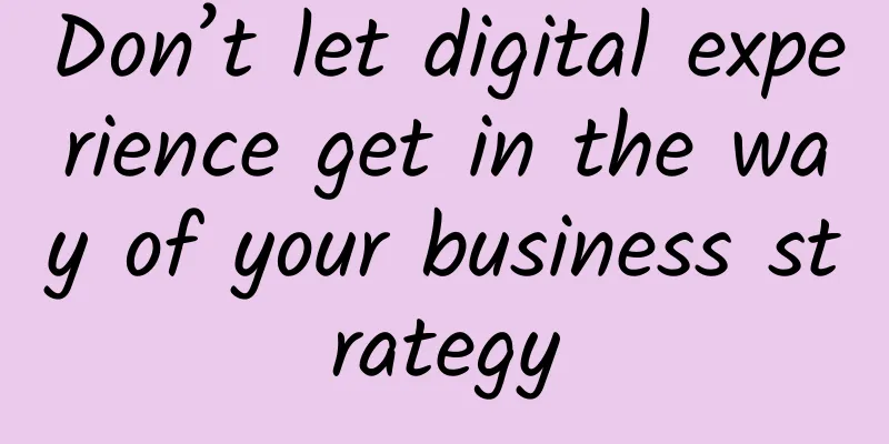 Don’t let digital experience get in the way of your business strategy