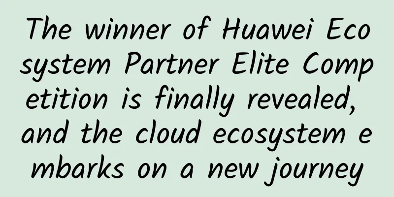 The winner of Huawei Ecosystem Partner Elite Competition is finally revealed, and the cloud ecosystem embarks on a new journey