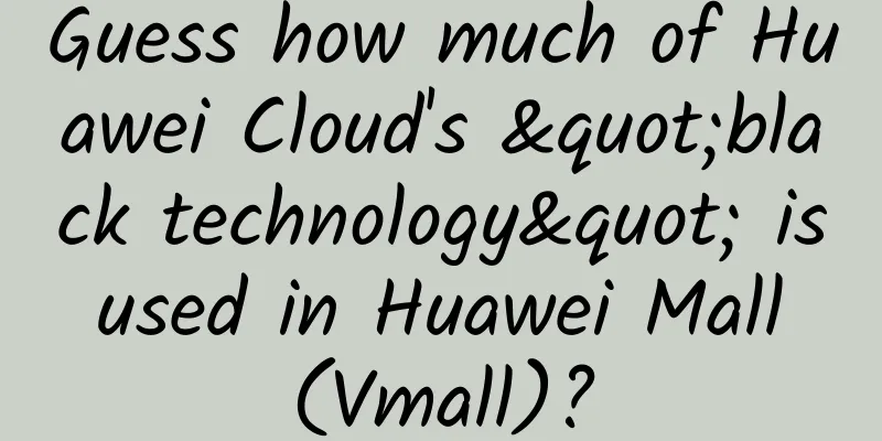 Guess how much of Huawei Cloud's "black technology" is used in Huawei Mall (Vmall)?