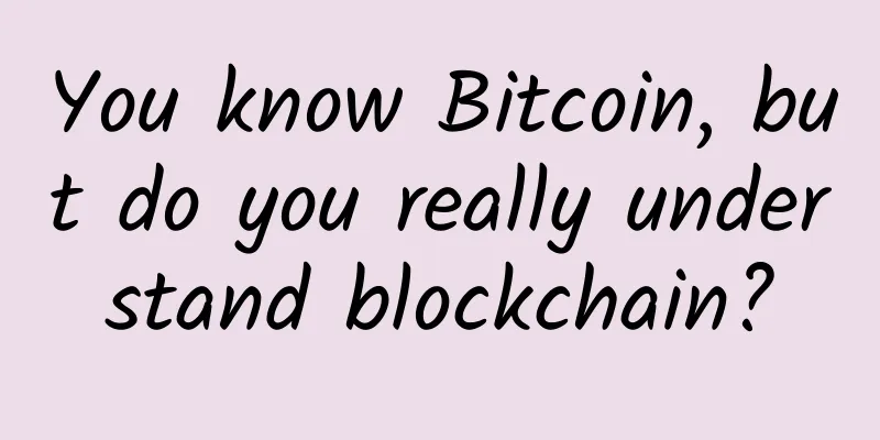You know Bitcoin, but do you really understand blockchain?