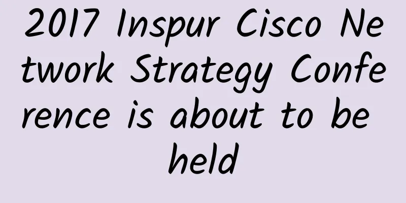 2017 Inspur Cisco Network Strategy Conference is about to be held