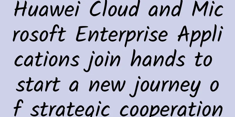 Huawei Cloud and Microsoft Enterprise Applications join hands to start a new journey of strategic cooperation