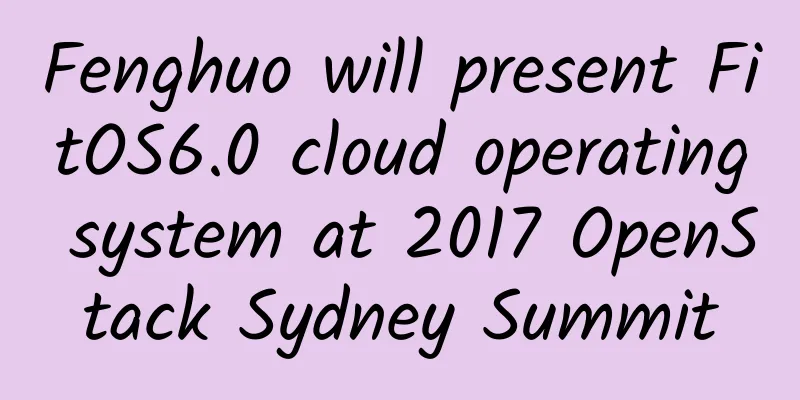Fenghuo will present FitOS6.0 cloud operating system at 2017 OpenStack Sydney Summit
