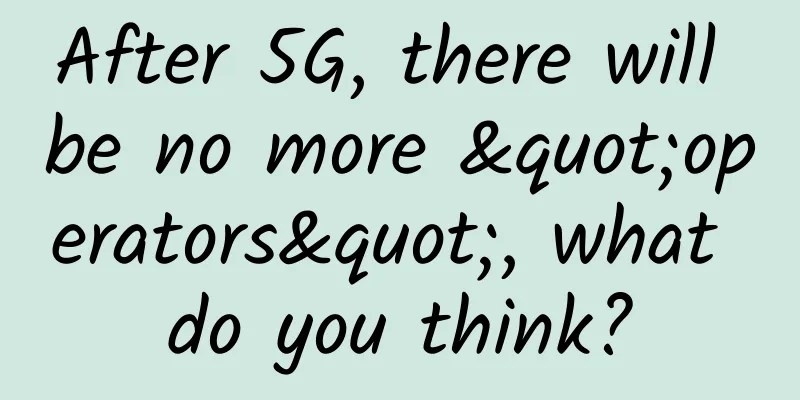 After 5G, there will be no more "operators", what do you think?