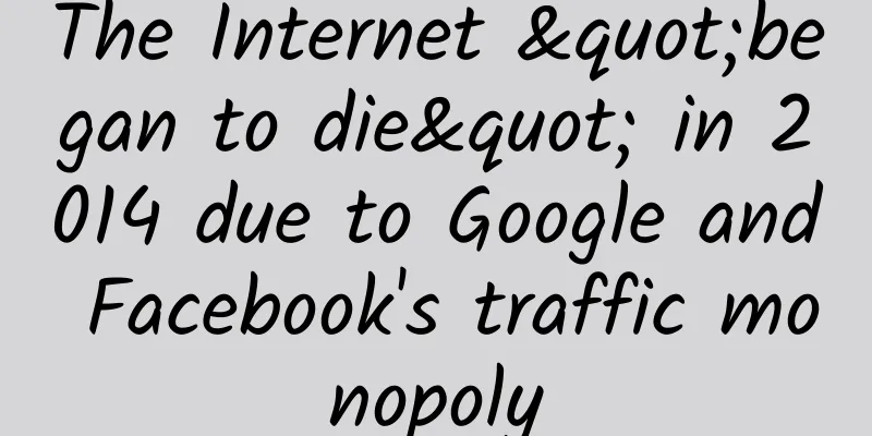 The Internet "began to die" in 2014 due to Google and Facebook's traffic monopoly