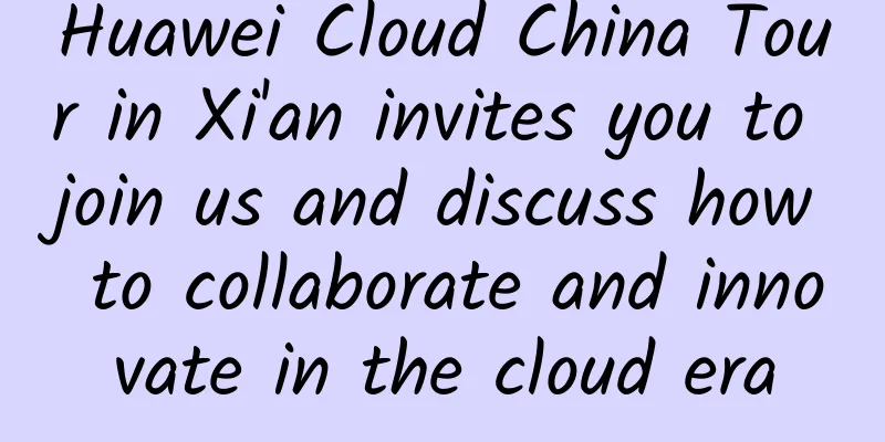 Huawei Cloud China Tour in Xi'an invites you to join us and discuss how to collaborate and innovate in the cloud era