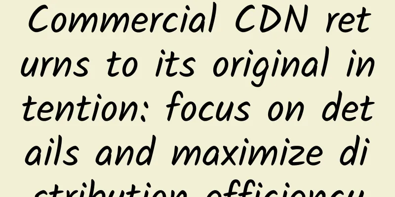 Commercial CDN returns to its original intention: focus on details and maximize distribution efficiency