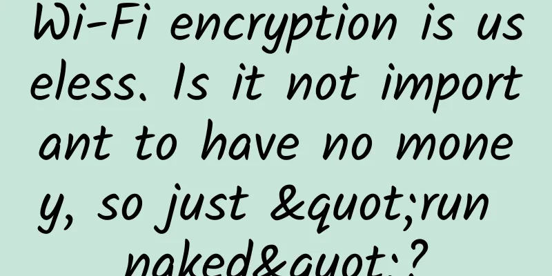 Wi-Fi encryption is useless. Is it not important to have no money, so just "run naked"?