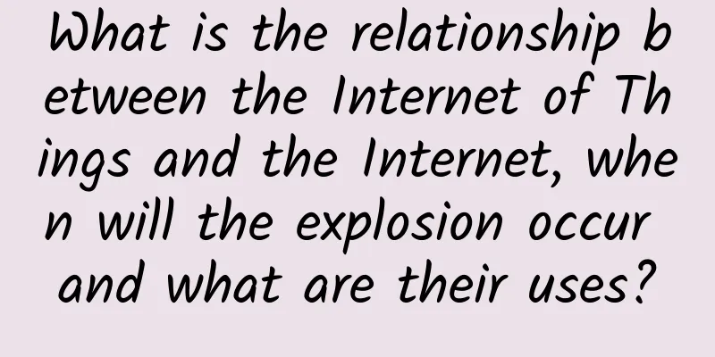 What is the relationship between the Internet of Things and the Internet, when will the explosion occur and what are their uses?