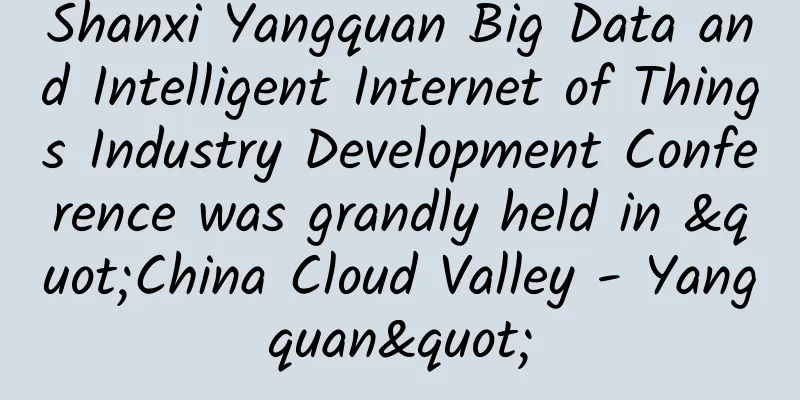 Shanxi Yangquan Big Data and Intelligent Internet of Things Industry Development Conference was grandly held in "China Cloud Valley - Yangquan"