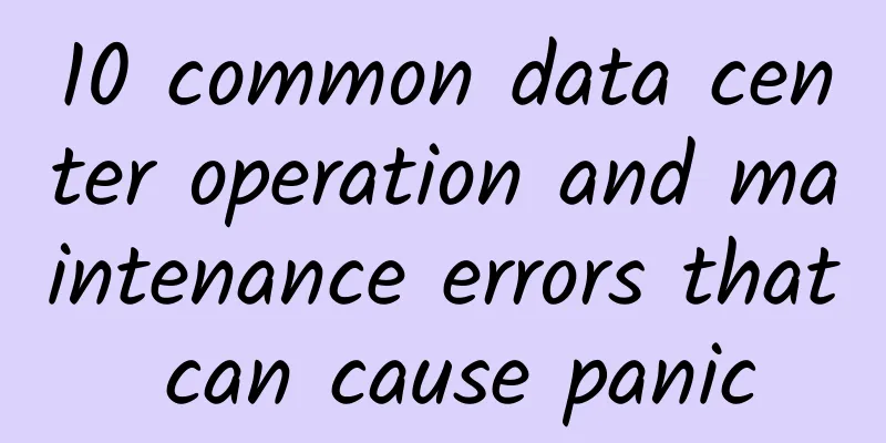10 common data center operation and maintenance errors that can cause panic