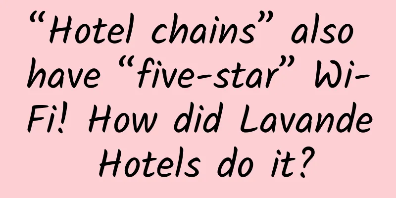 “Hotel chains” also have “five-star” Wi-Fi! How did Lavande Hotels do it?