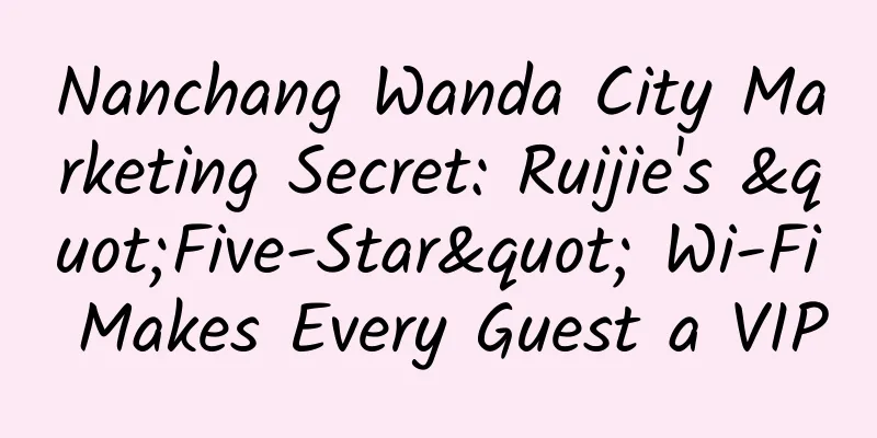Nanchang Wanda City Marketing Secret: Ruijie's "Five-Star" Wi-Fi Makes Every Guest a VIP