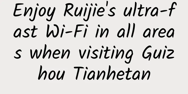 Enjoy Ruijie's ultra-fast Wi-Fi in all areas when visiting Guizhou Tianhetan