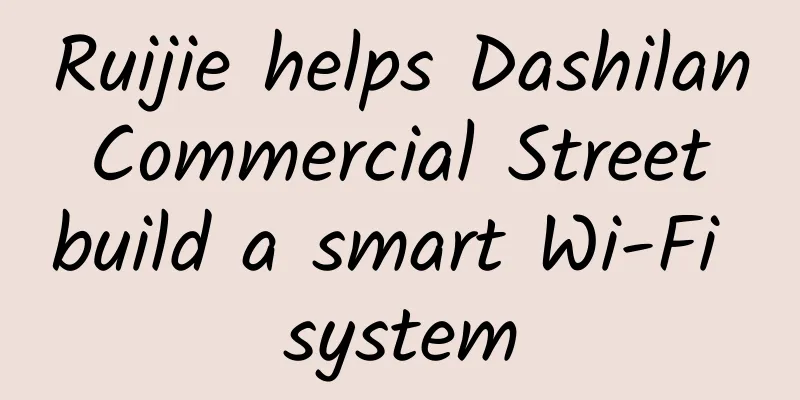 Ruijie helps Dashilan Commercial Street build a smart Wi-Fi system