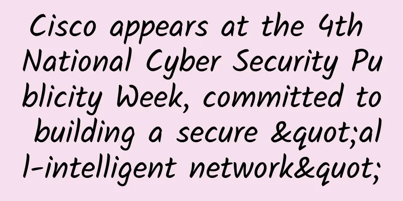 Cisco appears at the 4th National Cyber ​​Security Publicity Week, committed to building a secure "all-intelligent network"