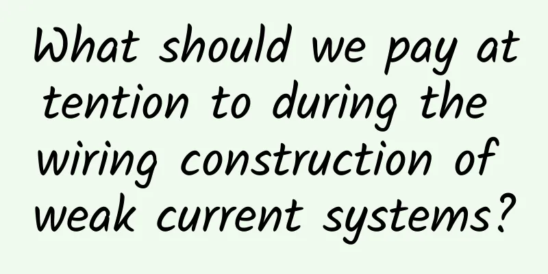 What should we pay attention to during the wiring construction of weak current systems?