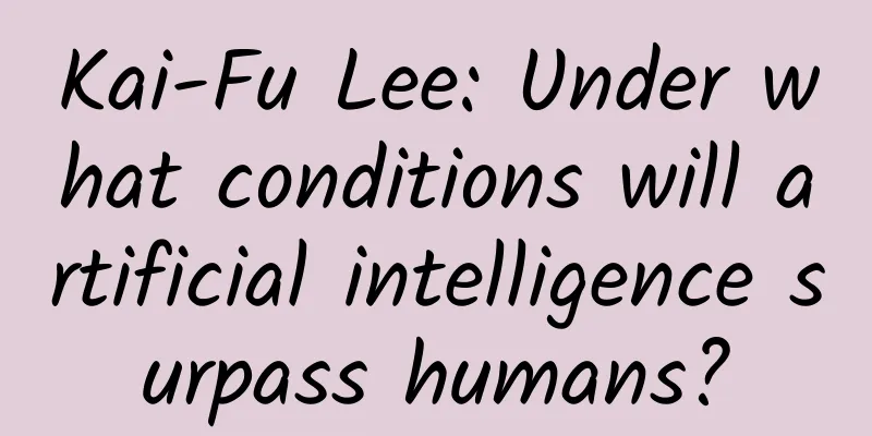 Kai-Fu Lee: Under what conditions will artificial intelligence surpass humans?