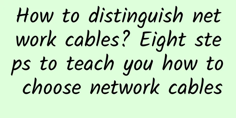 How to distinguish network cables? Eight steps to teach you how to choose network cables