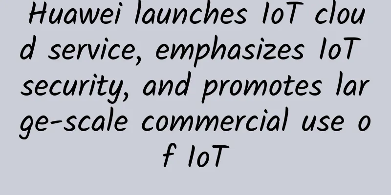 Huawei launches IoT cloud service, emphasizes IoT security, and promotes large-scale commercial use of IoT