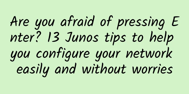 Are you afraid of pressing Enter? 13 Junos tips to help you configure your network easily and without worries