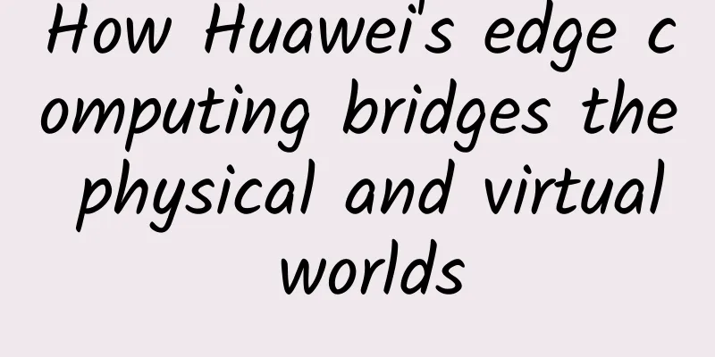 How Huawei's edge computing bridges the physical and virtual worlds