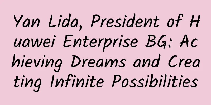 Yan Lida, President of Huawei Enterprise BG: Achieving Dreams and Creating Infinite Possibilities